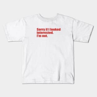 Sorry if I looked interested. I'm not. Kids T-Shirt